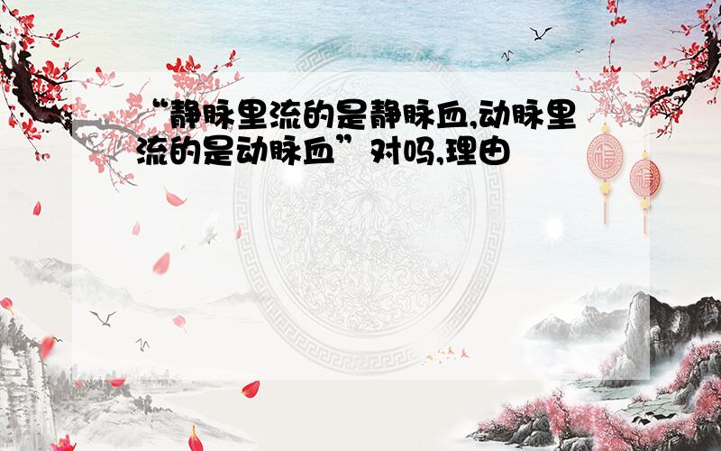 “静脉里流的是静脉血,动脉里流的是动脉血”对吗,理由