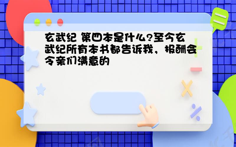 玄武纪 第四本是什么?至今玄武纪所有本书都告诉我，报酬会令亲们满意的