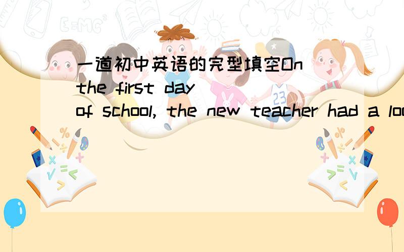 一道初中英语的完型填空On the first day of school, the new teacher had a look at the list. The students’ names were written on it.  1  pleased the teacher was! Guess what she found?After each  2  name was a number, such as 138, 140, 154 a