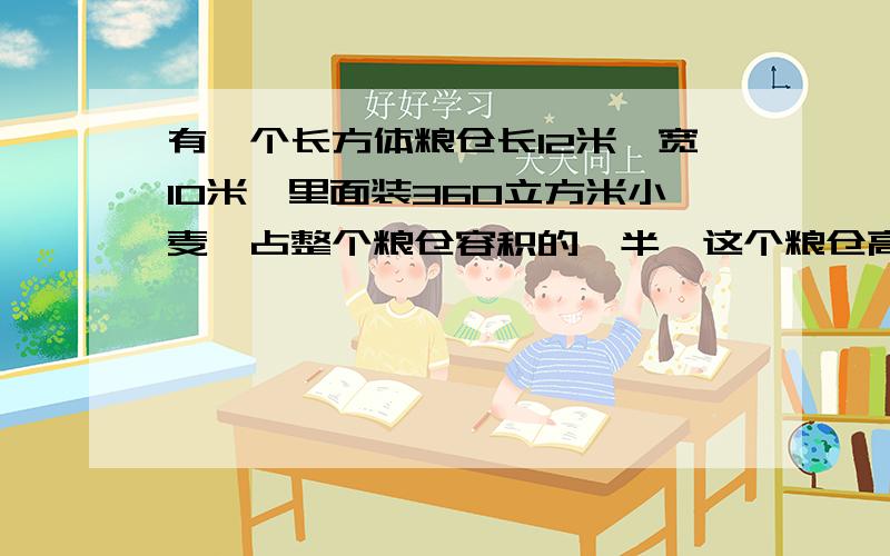 有一个长方体粮仓长12米,宽10米,里面装360立方米小麦,占整个粮仓容积的一半,这个粮仓高多少?