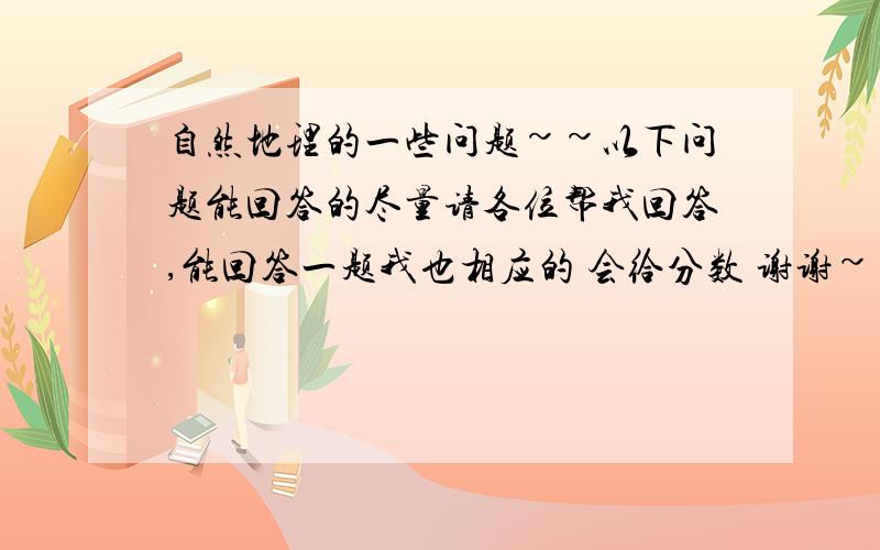 自然地理的一些问题~~以下问题能回答的尽量请各位帮我回答,能回答一题我也相应的 会给分数 谢谢~~~1  为什么一年中赤道有两个气温的最高值,而其附近的热带地区没有?（详细点 谢谢）2 在