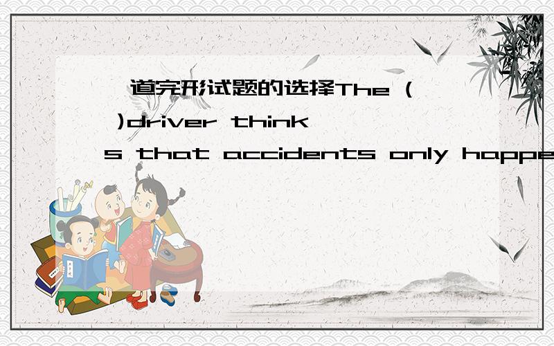 一道完形试题的选择The ( )driver thinks that accidents only happens to other peopleA average B common C general应选什么?为什么?标准答案选A