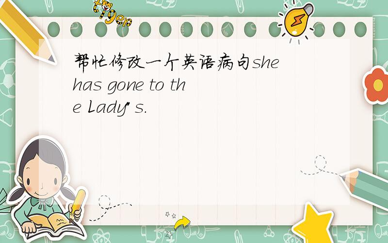 帮忙修改一个英语病句she has gone to the Lady