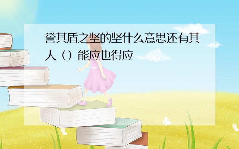 誉其盾之坚的坚什么意思还有其人（）能应也得应