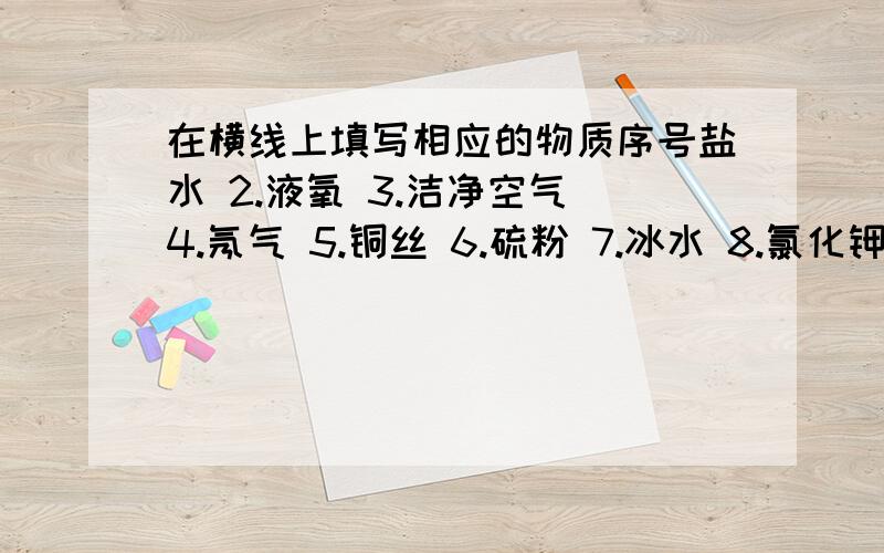 在横线上填写相应的物质序号盐水 2.液氧 3.洁净空气 4.氖气 5.铜丝 6.硫粉 7.冰水 8.氯化钾   （1）属于混合物的是   （2）属于化合物的是   （3）属于单质的是