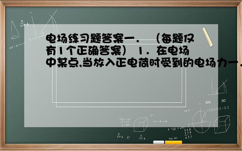 电场练习题答案一． （每题仅有1个正确答案） 1．在电场中某点,当放入正电荷时受到的电场力一． （每题仅有1个正确答案）1．在电场中某点,当放入正电荷时受到的电场力向右,以下说法中