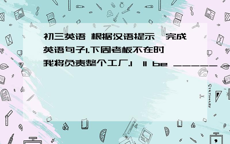 初三英语 根据汉语提示,完成英语句子1.下周老板不在时,我将负责整个工厂.I'll be _____ _____ _____ the whole factory next week when the boss is away.2.我想订两张去上海的双程票.I want to book two _____ _____ to Sh