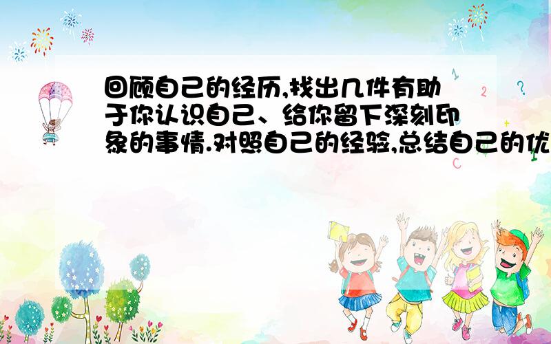 回顾自己的经历,找出几件有助于你认识自己、给你留下深刻印象的事情.对照自己的经验,总结自己的优点.把图中的表和空填上