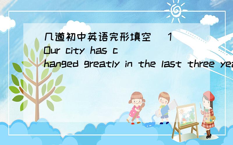 几道初中英语完形填空 （1）Our city has changed greatly in the last three years.（改为同义句） Our city is quite ______ _______ ______ it _____three years ago.(2)The old photo made it possible for me to find my birthplace.(同上)I