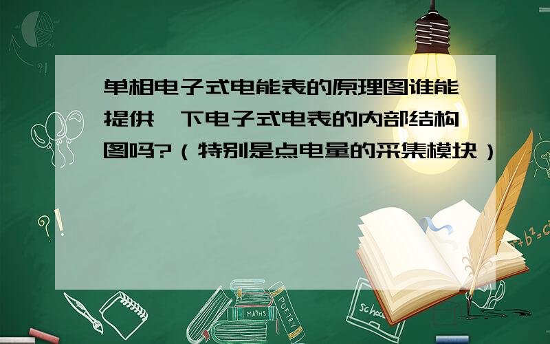 单相电子式电能表的原理图谁能提供一下电子式电表的内部结构图吗?（特别是点电量的采集模块）