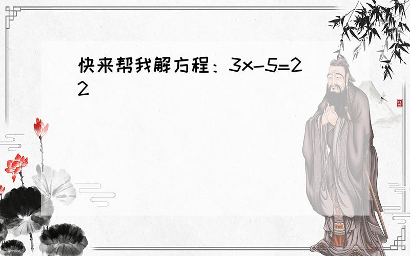 快来帮我解方程：3x-5=22