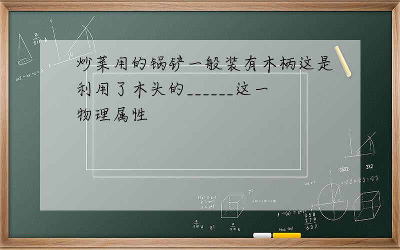 炒菜用的锅铲一般装有木柄这是利用了木头的______这一物理属性