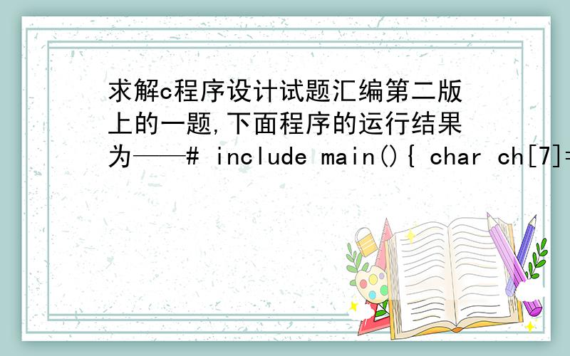 求解c程序设计试题汇编第二版上的一题,下面程序的运行结果为——# include main(){ char ch[7]={