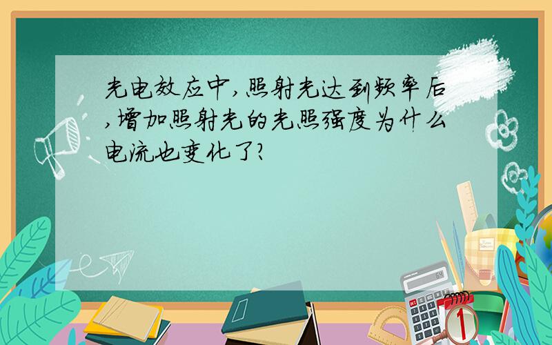 光电效应中,照射光达到频率后,增加照射光的光照强度为什么电流也变化了?