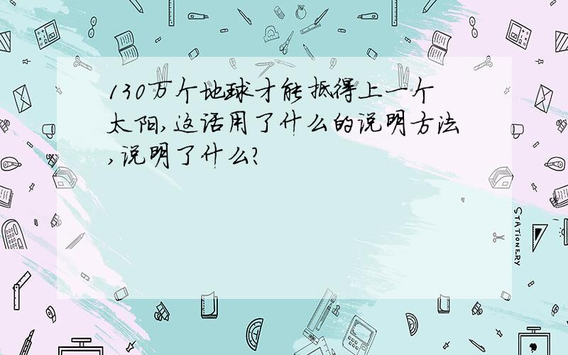 130万个地球才能抵得上一个太阳,这话用了什么的说明方法,说明了什么?