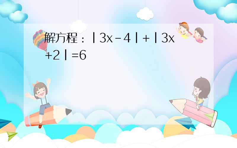 解方程：|3x-4|+|3x+2|=6