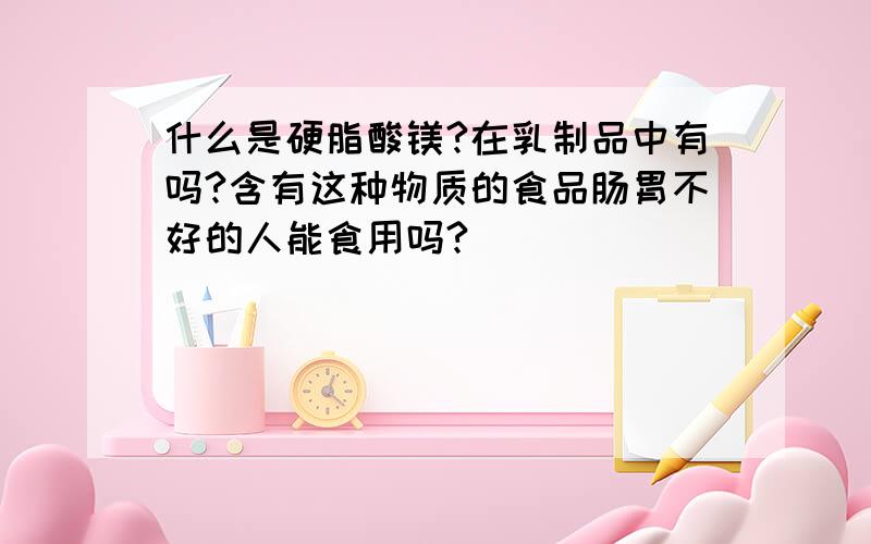 什么是硬脂酸镁?在乳制品中有吗?含有这种物质的食品肠胃不好的人能食用吗?