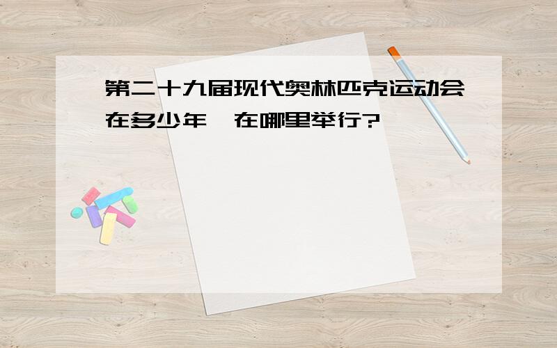 第二十九届现代奥林匹克运动会在多少年,在哪里举行?