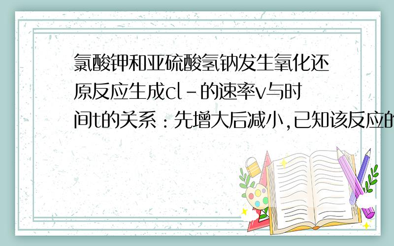 氯酸钾和亚硫酸氢钠发生氧化还原反应生成cl-的速率v与时间t的关系：先增大后减小,已知该反应的反应速率随着溶液中c(H+)的增大而增大1 写出该反应的化学方程式2 反应开始时反应速率增大