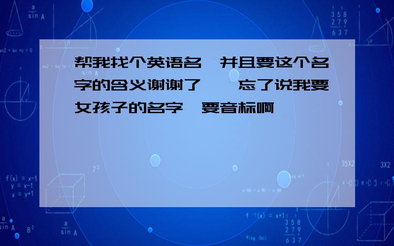 帮我找个英语名,并且要这个名字的含义谢谢了噢,忘了说我要女孩子的名字,要音标啊