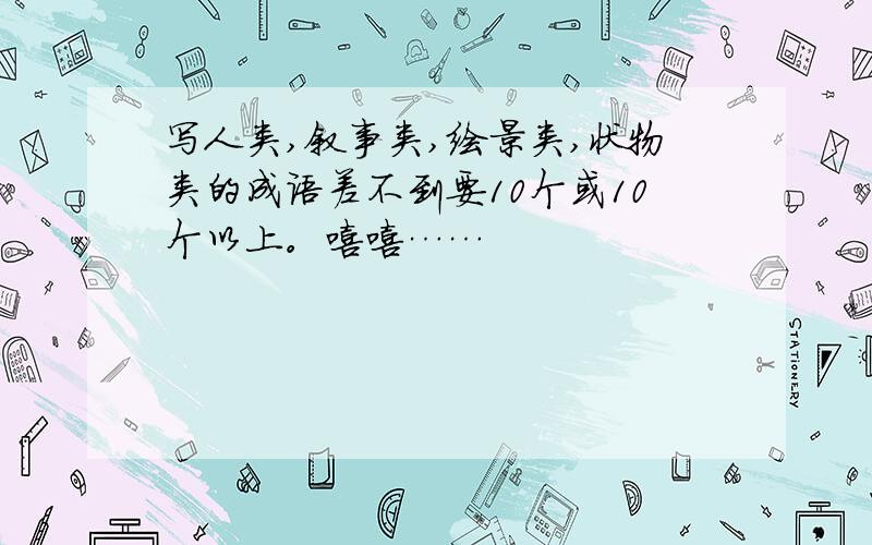 写人类,叙事类,绘景类,状物类的成语差不到要10个或10个以上。嘻嘻……