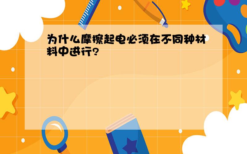 为什么摩擦起电必须在不同种材料中进行?