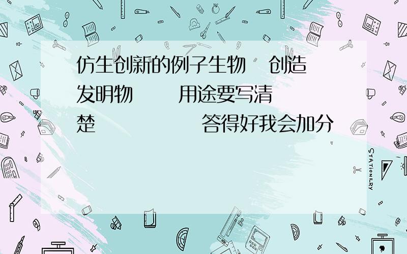 仿生创新的例子生物   创造发明物      用途要写清楚              答得好我会加分           急