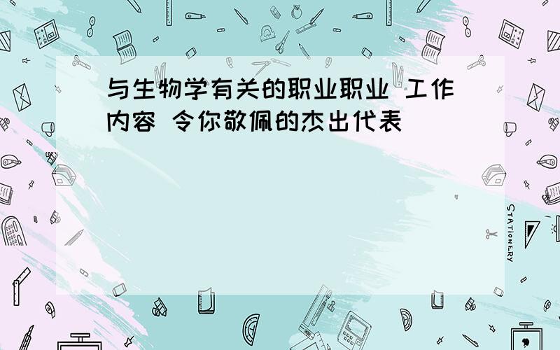 与生物学有关的职业职业 工作内容 令你敬佩的杰出代表