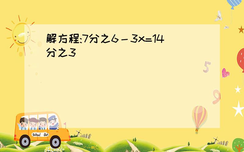 解方程:7分之6－3x=14分之3