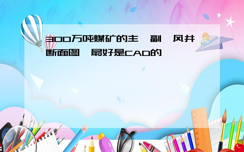 300万吨煤矿的主、副、风井断面图,最好是CAD的