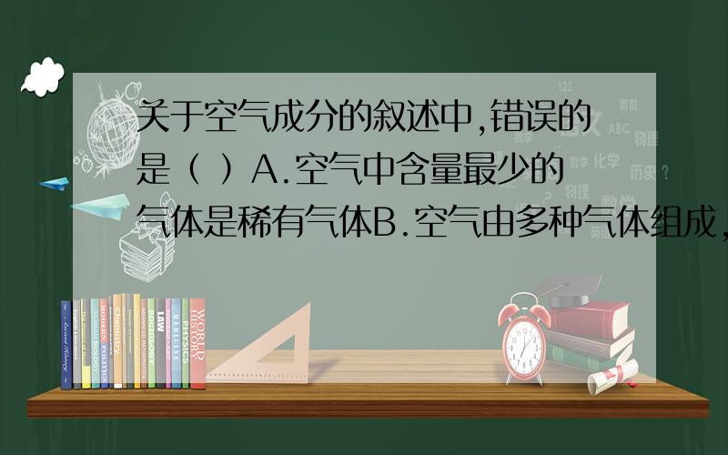 关于空气成分的叙述中,错误的是（ ）A.空气中含量最少的气体是稀有气体B.空气由多种气体组成,成分是不固定的C.一般说来,空气的成分是比较固定的D.空气中固体有害成分是粉尘