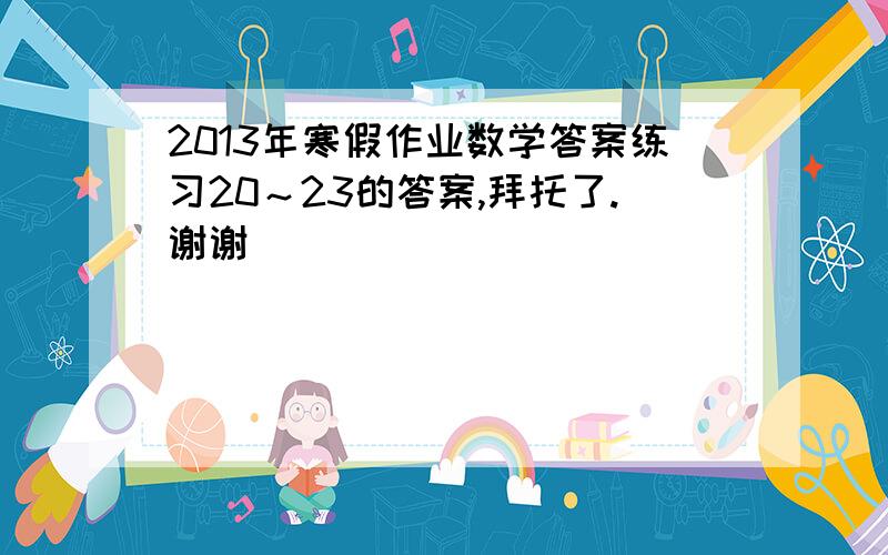 2013年寒假作业数学答案练习20～23的答案,拜托了.谢谢