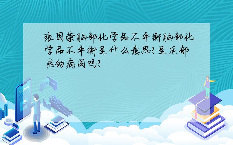 张国荣脑部化学品不平衡脑部化学品不平衡是什么意思?是抑郁症的病因吗?