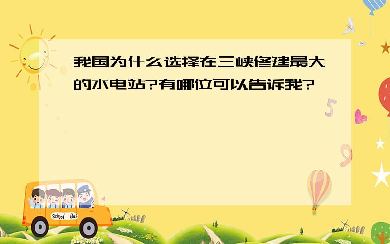 我国为什么选择在三峡修建最大的水电站?有哪位可以告诉我?