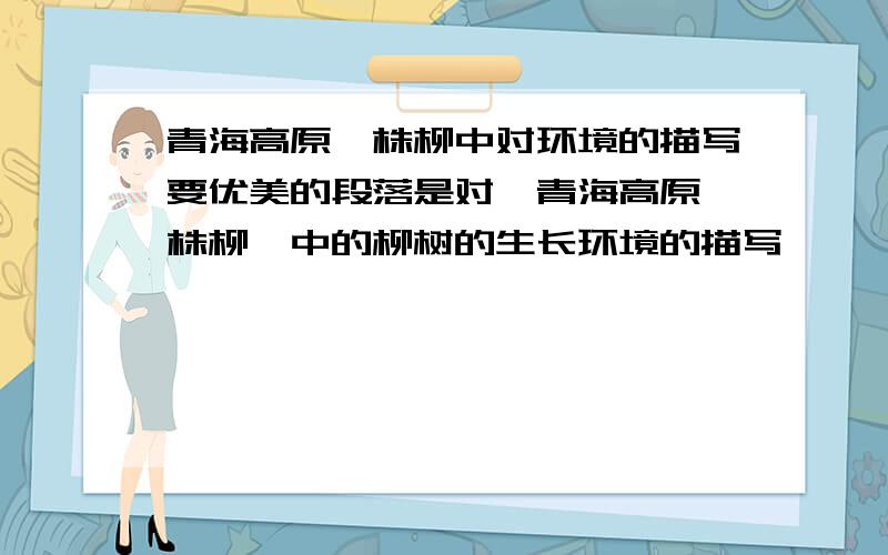 青海高原一株柳中对环境的描写要优美的段落是对《青海高原一株柳》中的柳树的生长环境的描写