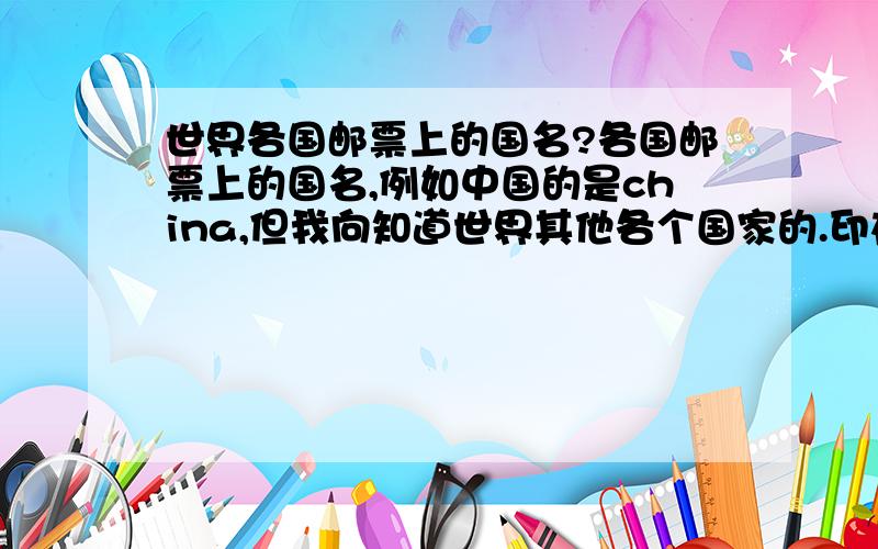 世界各国邮票上的国名?各国邮票上的国名,例如中国的是china,但我向知道世界其他各个国家的.印在国家邮票上铭文，能看见那些字母就能知道是哪个国家发行的？例前苏联的是CCCP,东德的是DD