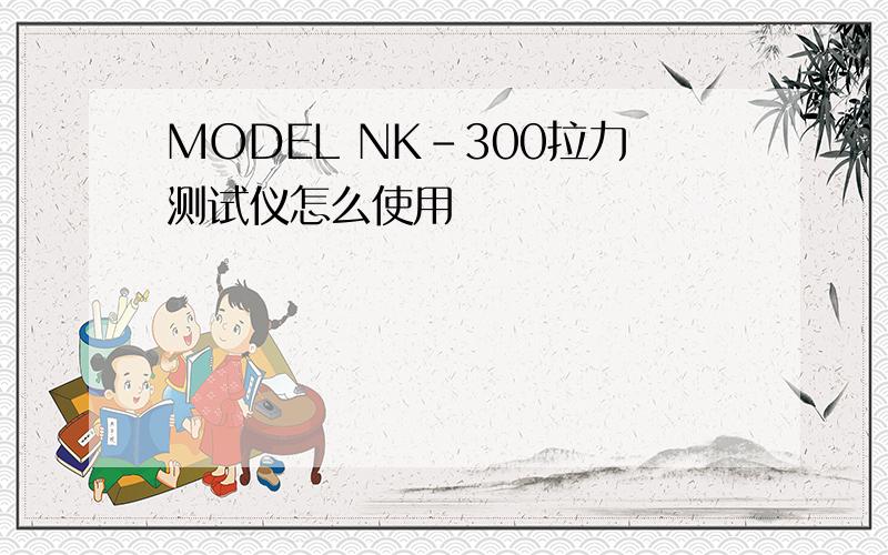 MODEL NK-300拉力测试仪怎么使用