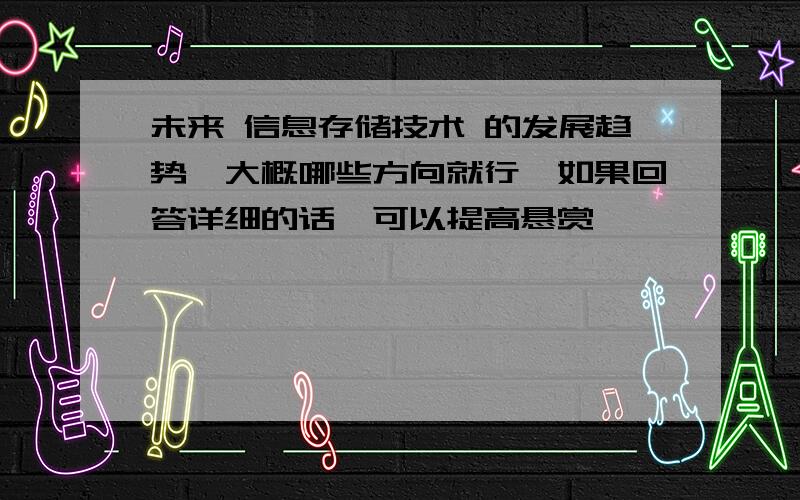 未来 信息存储技术 的发展趋势,大概哪些方向就行,如果回答详细的话,可以提高悬赏