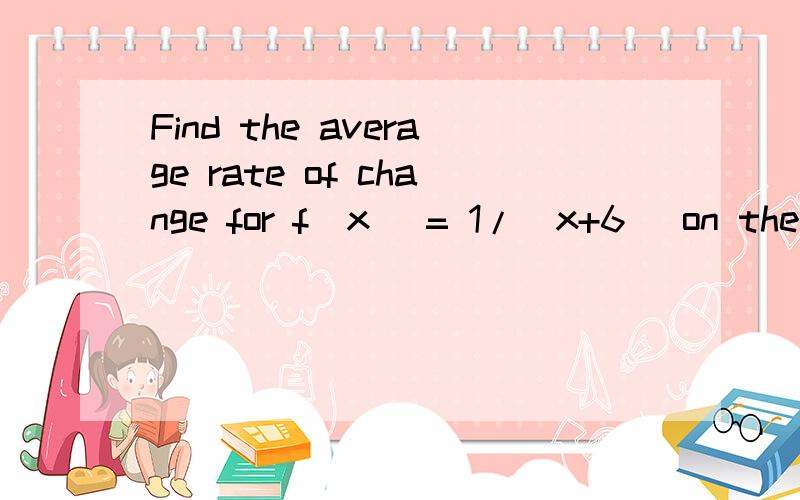 Find the average rate of change for f(x) = 1/(x+6) on the interval [0,5]