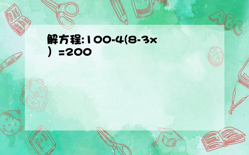 解方程:100-4(8-3x）=200