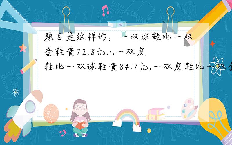 题目是这样的：一双球鞋比一双套鞋贵72.8元.·,一双皮鞋比一双球鞋贵84.7元,一双皮鞋比一双套鞋贵多少元?