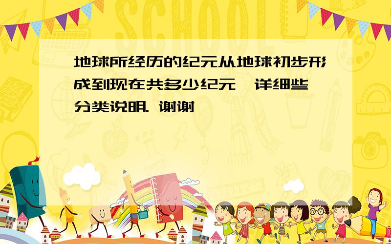 地球所经历的纪元从地球初步形成到现在共多少纪元,详细些,分类说明. 谢谢