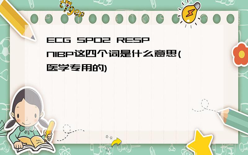 ECG SPO2 RESP NIBP这四个词是什么意思(医学专用的)