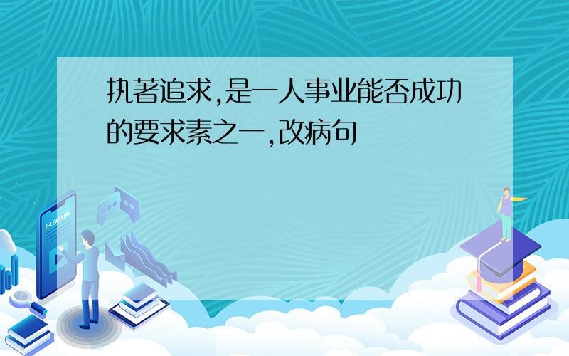 执著追求,是一人事业能否成功的要求素之一,改病句