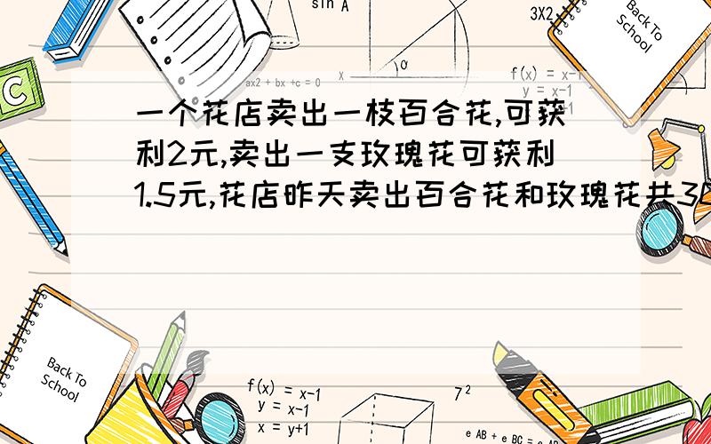 一个花店卖出一枝百合花,可获利2元,卖出一支玫瑰花可获利1.5元,花店昨天卖出百合花和玫瑰花共30枝.花店昨天卖出玫瑰花多少枝?