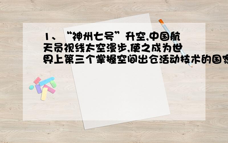 1、“神州七号”升空,中国航天员视线太空漫步,使之成为世界上第三个掌握空间出仓活动技术的国家.2、鉴于当前甲型H1N1流感疫情仍然在一些国家和地区,我国也发现多例输入性确诊病例,必