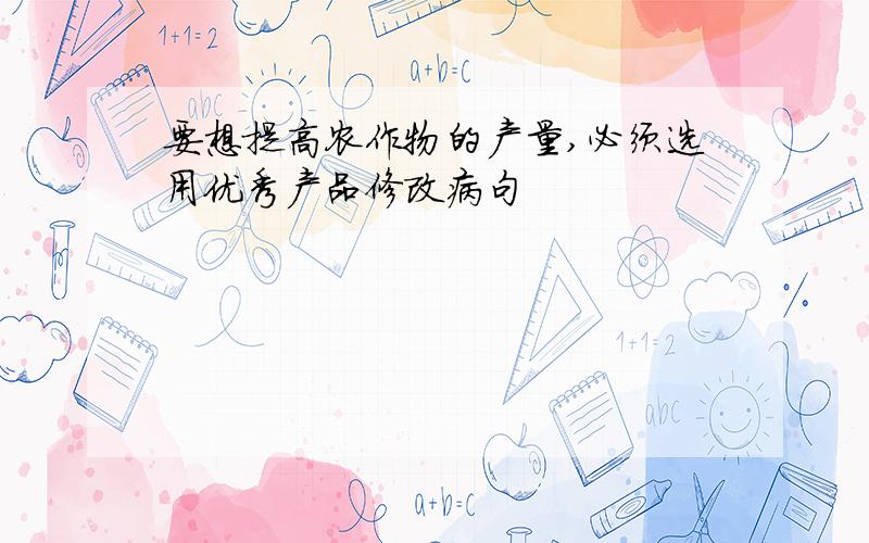 要想提高农作物的产量,必须选用优秀产品修改病句