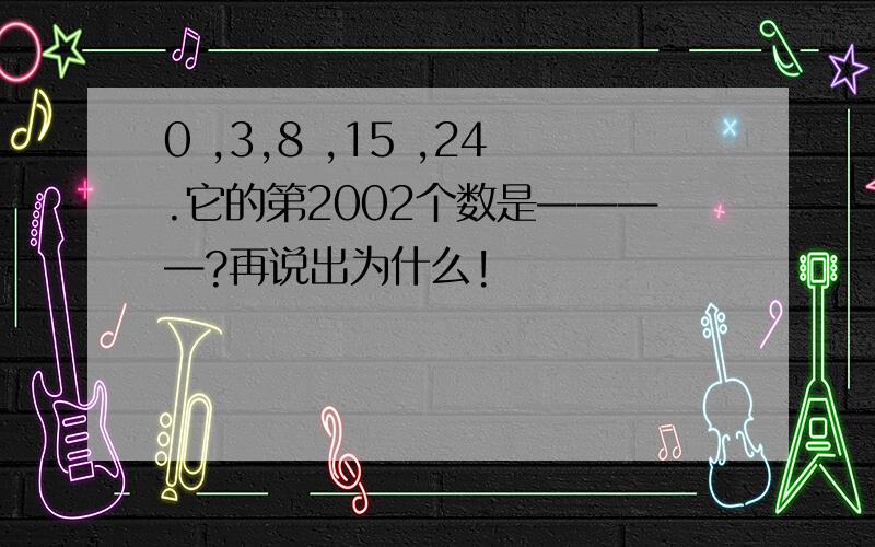 0 ,3,8 ,15 ,24.它的第2002个数是————?再说出为什么!