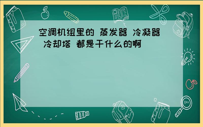 空调机组里的 蒸发器 冷凝器 冷却塔 都是干什么的啊