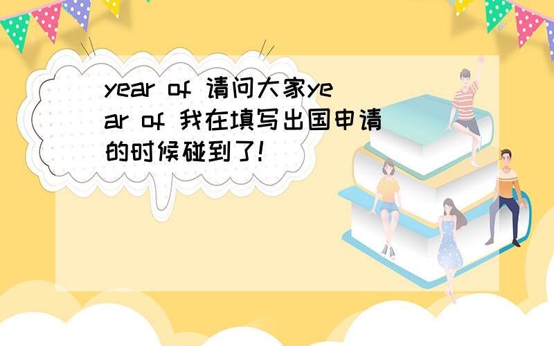 year of 请问大家year of 我在填写出国申请的时候碰到了!